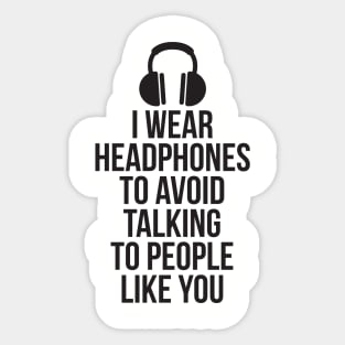 I wear headphones to avoid talking to people like you Sticker